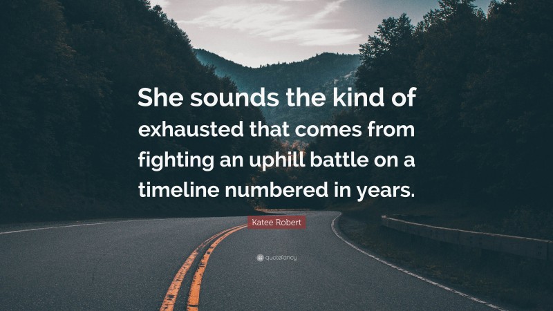 Katee Robert Quote: “She sounds the kind of exhausted that comes from fighting an uphill battle on a timeline numbered in years.”