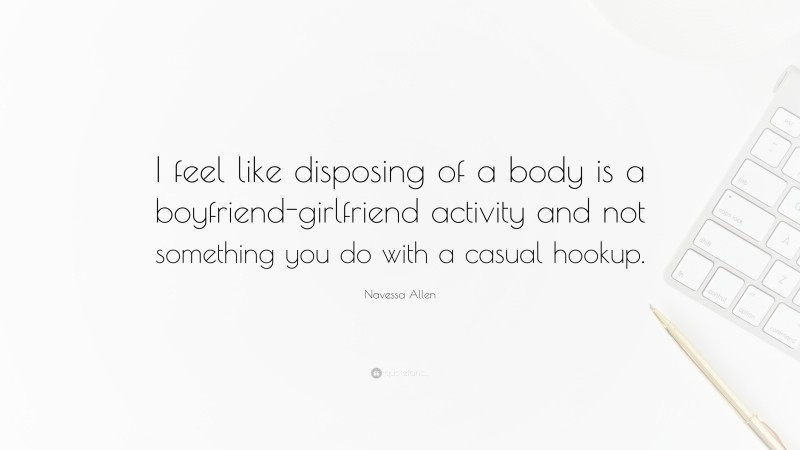 Navessa Allen Quote: “I feel like disposing of a body is a boyfriend-girlfriend activity and not something you do with a casual hookup.”
