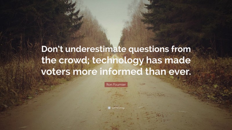 Ron Fournier Quote: “Don’t underestimate questions from the crowd; technology has made voters more informed than ever.”