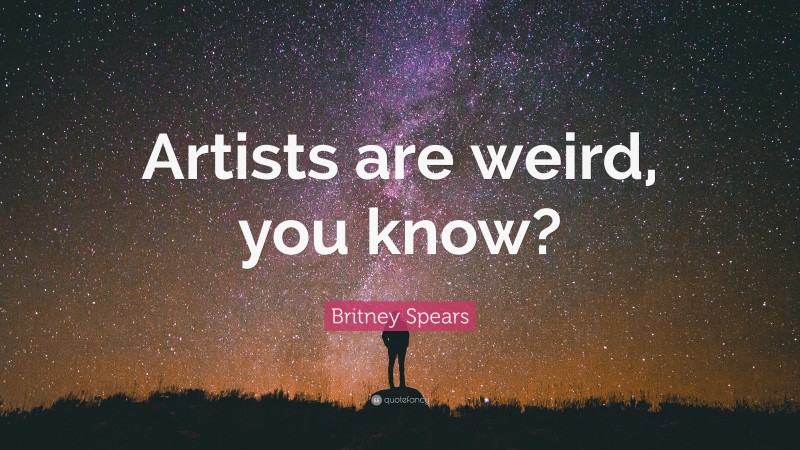 Britney Spears Quote: “Artists are weird, you know?”
