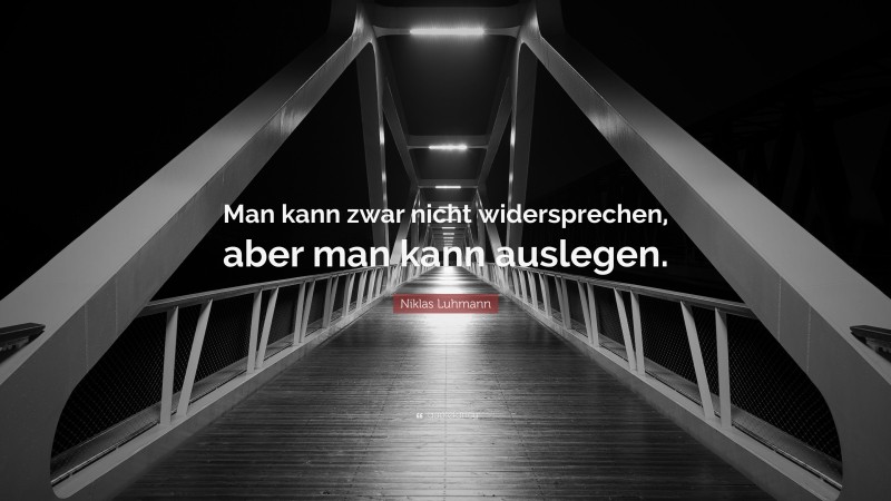 Niklas Luhmann Quote: “Man kann zwar nicht widersprechen, aber man kann auslegen.”
