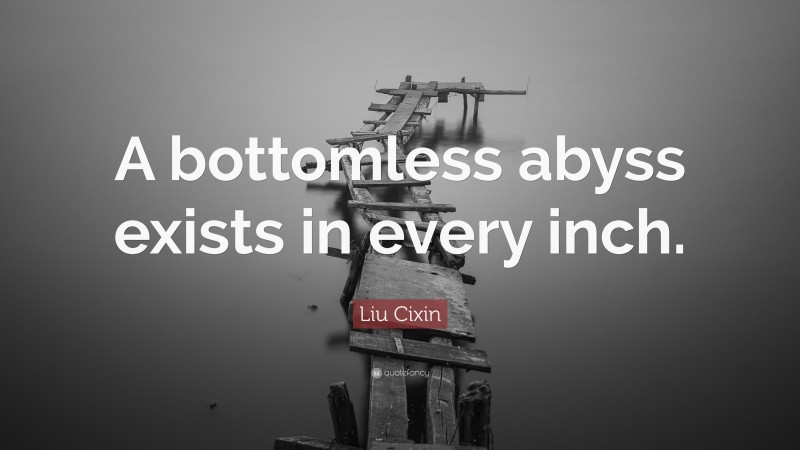 Liu Cixin Quote: “A bottomless abyss exists in every inch.”
