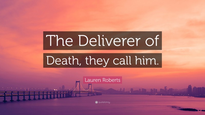 Lauren Roberts Quote: “The Deliverer of Death, they call him.”