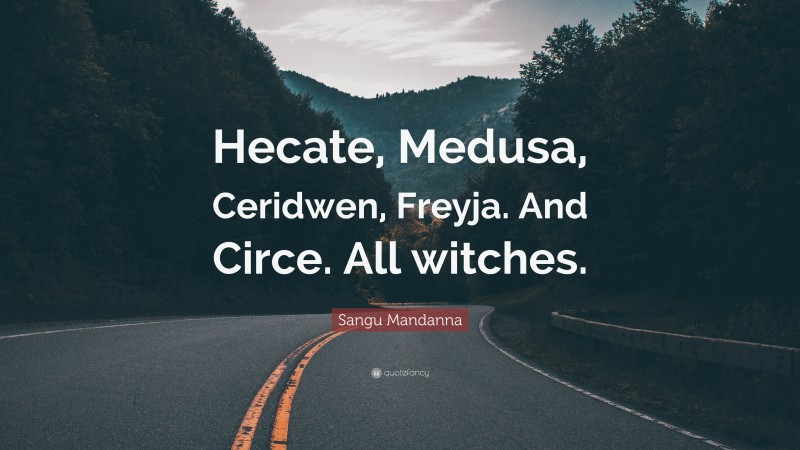 Sangu Mandanna Quote: “Hecate, Medusa, Ceridwen, Freyja. And Circe. All witches.”