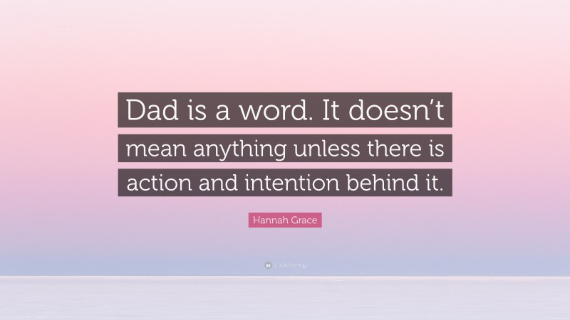 Hannah Grace Quote: “Dad is a word. It doesn’t mean anything unless there is action and intention behind it.”