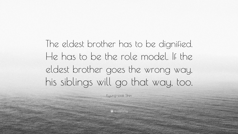 Kyung-sook Shin Quote: “The eldest brother has to be dignified. He has to be the role model. If the eldest brother goes the wrong way, his siblings will go that way, too.”