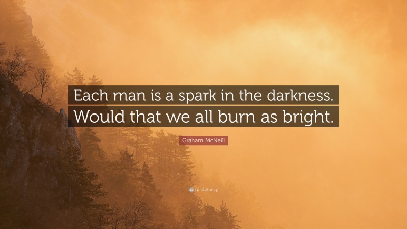 Graham McNeill Quote: “Each man is a spark in the darkness. Would that we all burn as bright.”