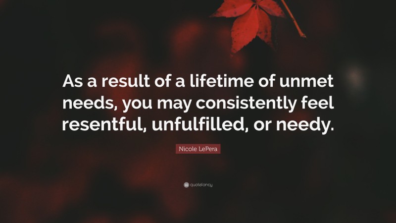 Nicole LePera Quote: “As a result of a lifetime of unmet needs, you may consistently feel resentful, unfulfilled, or needy.”
