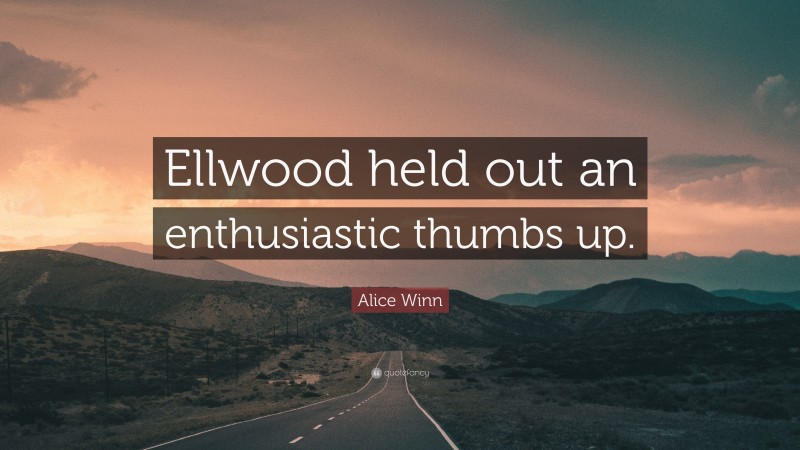 Alice Winn Quote: “Ellwood held out an enthusiastic thumbs up.”