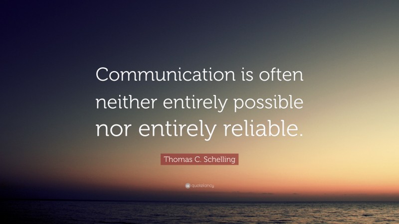 Thomas C. Schelling Quote: “Communication is often neither entirely possible nor entirely reliable.”