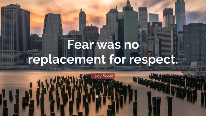 Lucy Score Quote: “Fear was no replacement for respect.”