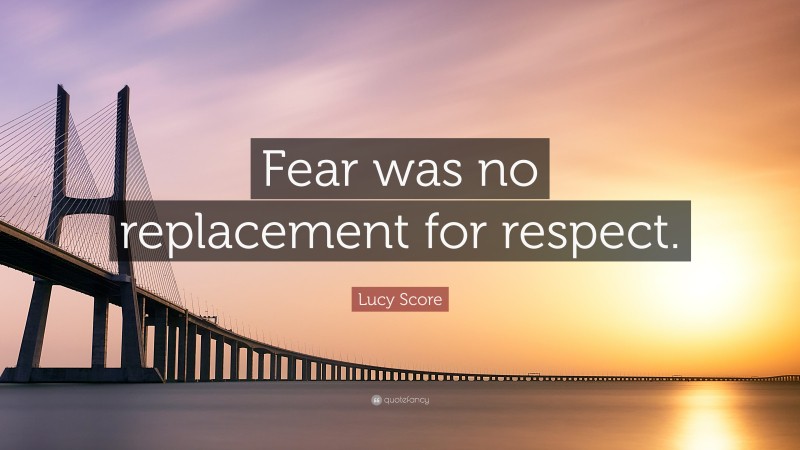 Lucy Score Quote: “Fear was no replacement for respect.”