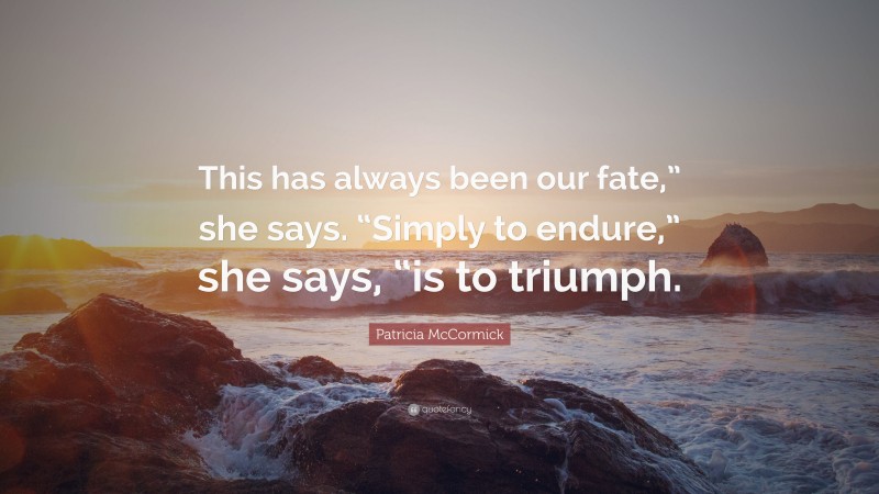 Patricia McCormick Quote: “This has always been our fate,” she says. “Simply to endure,” she says, “is to triumph.”