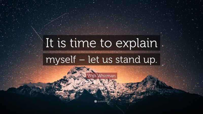 Walt Whitman Quote: “It is time to explain myself – let us stand up.”