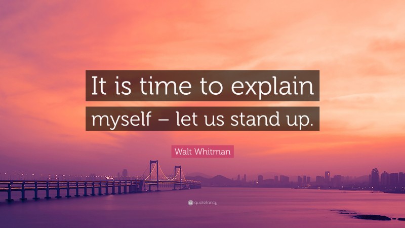 Walt Whitman Quote: “It is time to explain myself – let us stand up.”