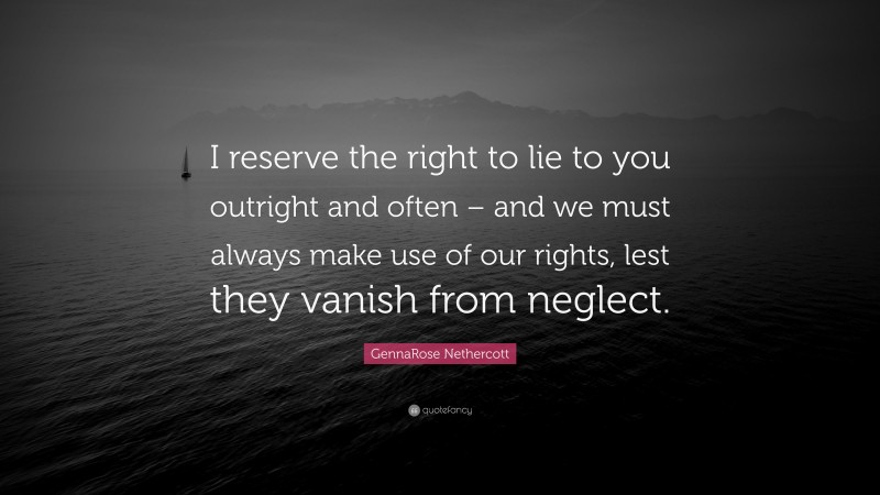 GennaRose Nethercott Quote: “I reserve the right to lie to you outright and often – and we must always make use of our rights, lest they vanish from neglect.”