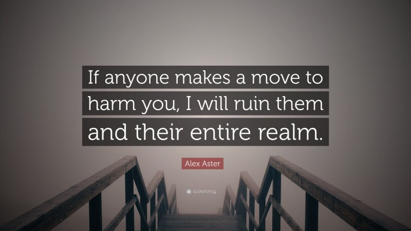 Alex Aster Quote: “If anyone makes a move to harm you, I will ruin them and their entire realm.”