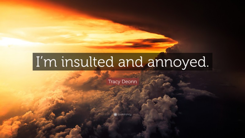 Tracy Deonn Quote: “I’m insulted and annoyed.”