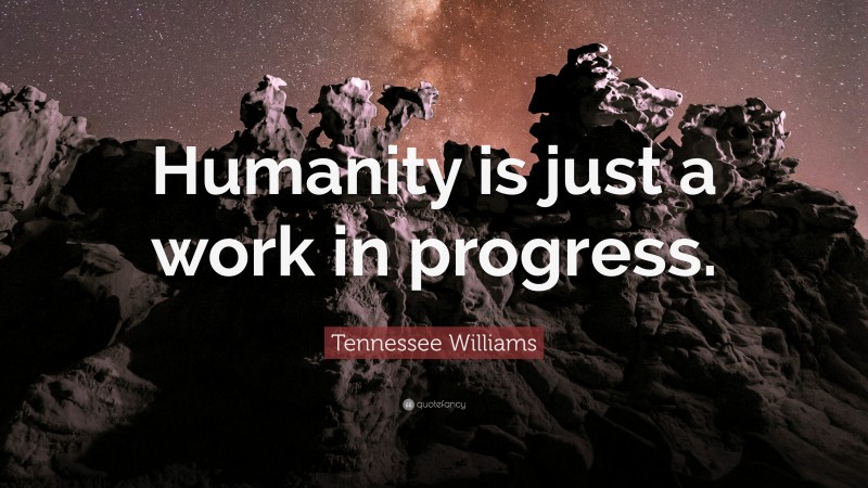 Tennessee Williams Quote: “Humanity is just a work in progress.”