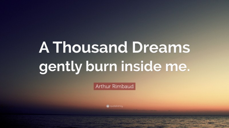 Arthur Rimbaud Quote: “A Thousand Dreams gently burn inside me.”