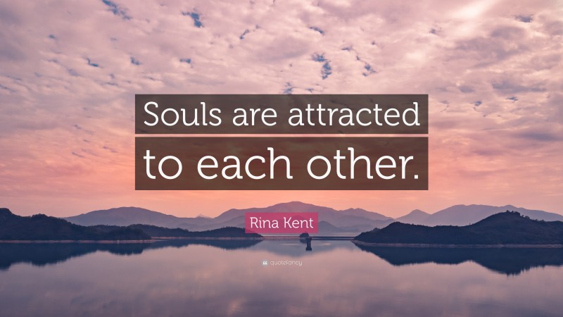 Rina Kent Quote: “Souls are attracted to each other.”