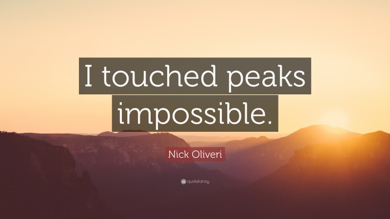 Nick Oliveri Quote: “I touched peaks impossible.”