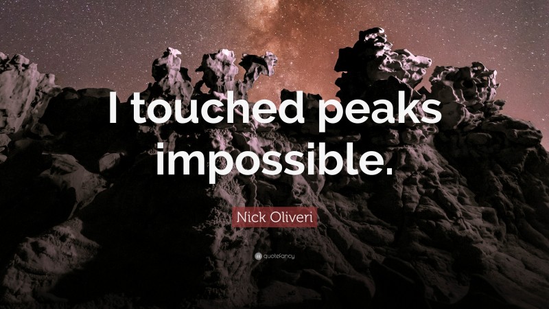 Nick Oliveri Quote: “I touched peaks impossible.”
