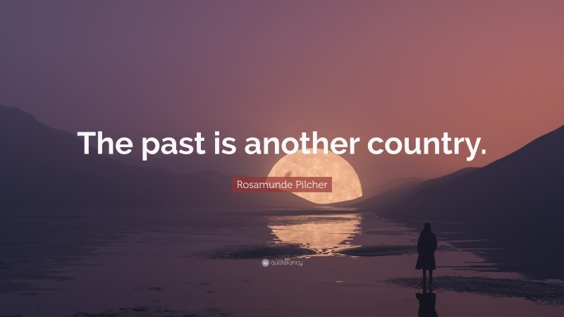 Rosamunde Pilcher Quote: “The past is another country.”