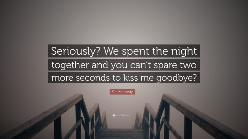 Elle Kennedy Quote: “Seriously? We spent the night together and you can’t spare two more seconds to kiss me goodbye?”