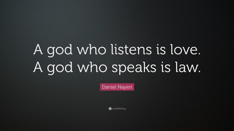 Daniel Nayeri Quote: “A god who listens is love. A god who speaks is law.”