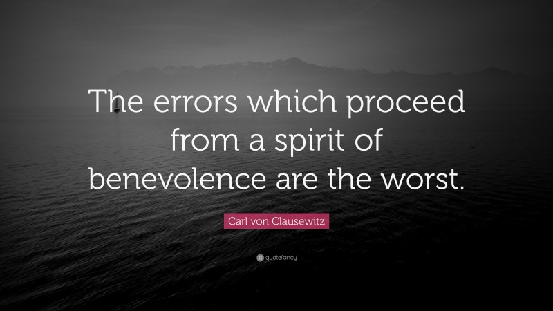 Carl von Clausewitz Quote: “The errors which proceed from a spirit of benevolence are the worst.”