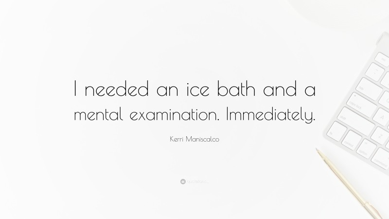 Kerri Maniscalco Quote: “I needed an ice bath and a mental examination. Immediately.”