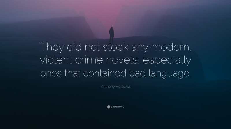 Anthony Horowitz Quote: “They did not stock any modern, violent crime novels, especially ones that contained bad language.”