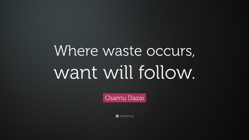 Osamu Dazai Quote: “Where waste occurs, want will follow.”