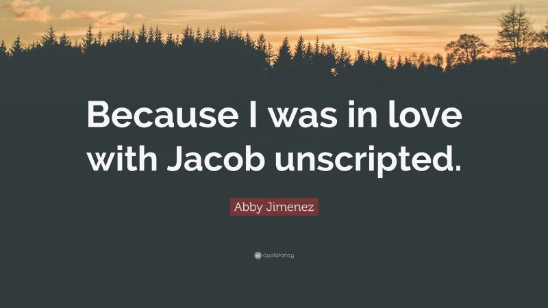 Abby Jimenez Quote: “Because I was in love with Jacob unscripted.”