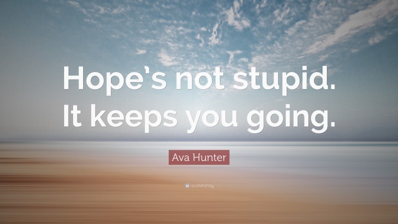 Ava Hunter Quote: “Hope’s not stupid. It keeps you going.”