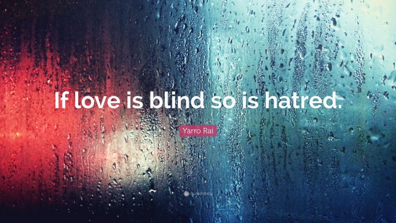 Yarro Rai Quote: “If love is blind so is hatred.”