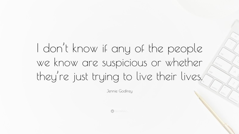 Jennie Godfrey Quote: “I don’t know if any of the people we know are suspicious or whether they’re just trying to live their lives.”