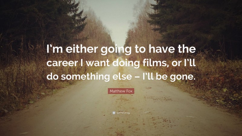 Matthew Fox Quote: “I’m either going to have the career I want doing films, or I’ll do something else – I’ll be gone.”