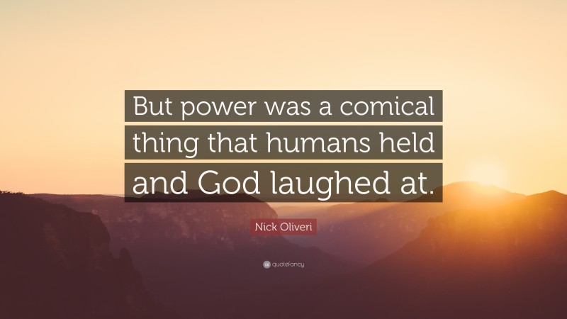 Nick Oliveri Quote: “But power was a comical thing that humans held and God laughed at.”