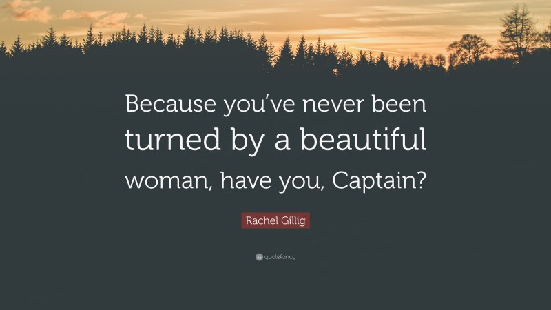 Rachel Gillig Quote: “Because you’ve never been turned by a beautiful woman, have you, Captain?”