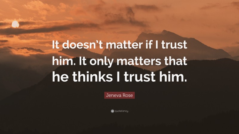 Jeneva Rose Quote: “It doesn’t matter if I trust him. It only matters that he thinks I trust him.”