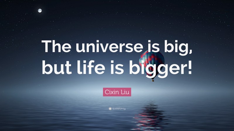 Cixin Liu Quote: “The universe is big, but life is bigger!”