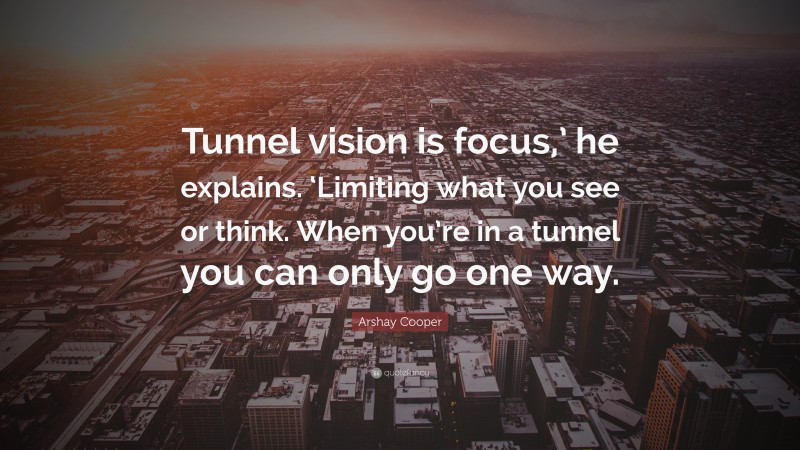 Arshay Cooper Quote: “Tunnel vision is focus,’ he explains. ‘Limiting what you see or think. When you’re in a tunnel you can only go one way.”