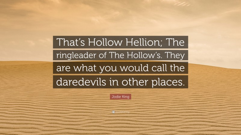 Jodie King Quote: “That’s Hollow Hellion; The ringleader of The Hollow’s. They are what you would call the daredevils in other places.”