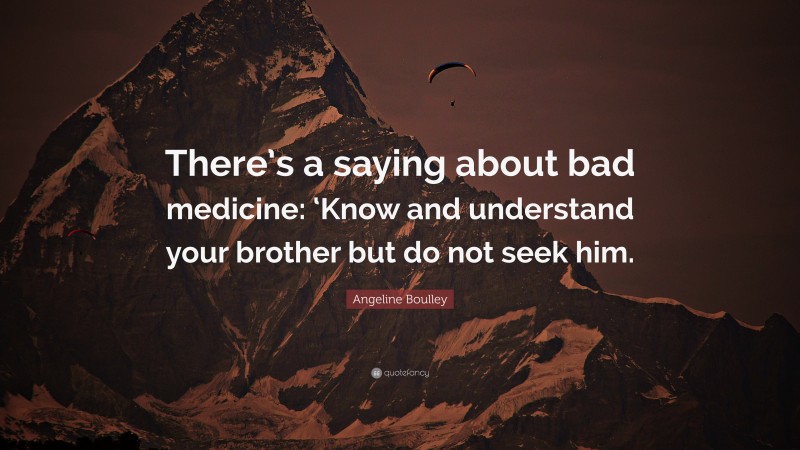 Angeline Boulley Quote: “There’s a saying about bad medicine: ‘Know and understand your brother but do not seek him.”