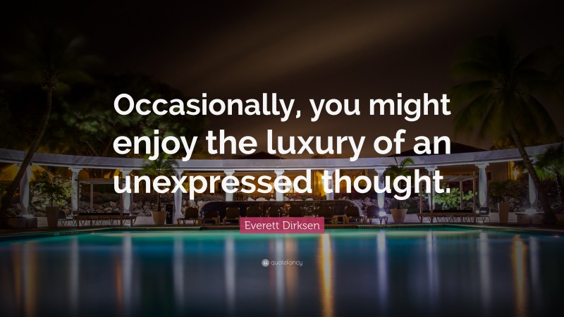 Everett Dirksen Quote: “Occasionally, you might enjoy the luxury of an unexpressed thought.”