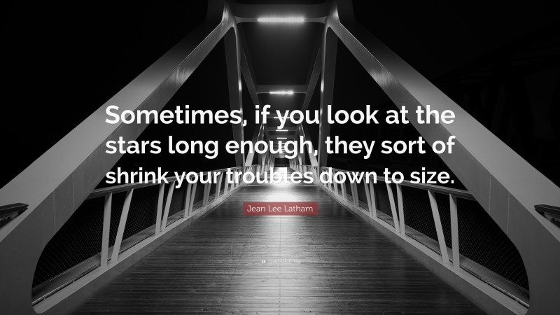 Jean Lee Latham Quote: “Sometimes, if you look at the stars long enough, they sort of shrink your troubles down to size.”