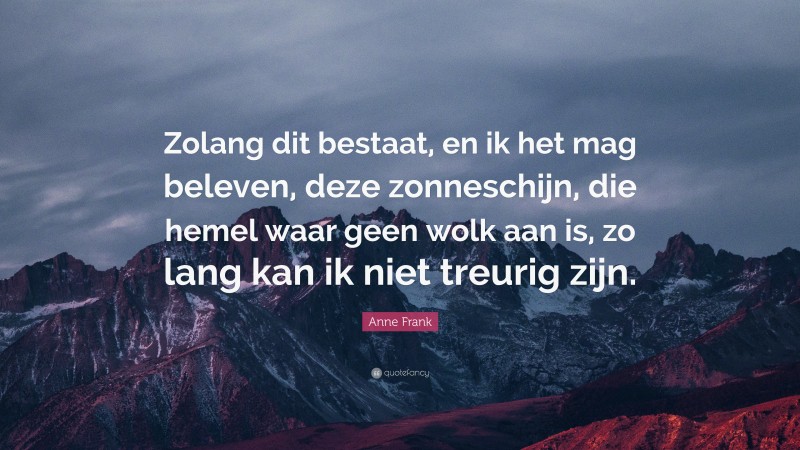 Anne Frank Quote: “Zolang dit bestaat, en ik het mag beleven, deze zonneschijn, die hemel waar geen wolk aan is, zo lang kan ik niet treurig zijn.”