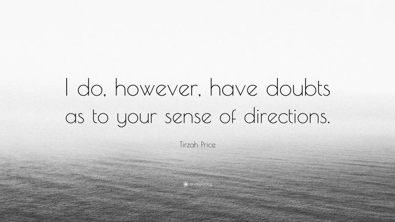 Tirzah Price Quote: “I do, however, have doubts as to your sense of directions.”